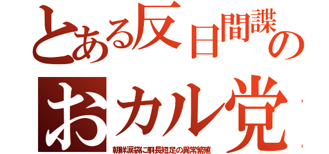 とある反日間諜のおカル党（朝鮮涙袋に胴長短足の異常繁殖）