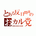 とある反日間諜のおカル党（朝鮮涙袋に胴長短足の異常繁殖）