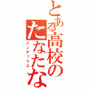 とある高校のたなたなたなたなたなたなたなた（インデックス）