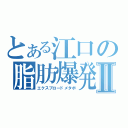 とある江口の脂肪爆発Ⅱ（エクスプロードメタボ）