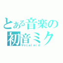 とある音楽の初音ミク（Ｖｏｃａｌｏｉｄ）