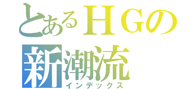 とあるＨＧの新潮流（インデックス）