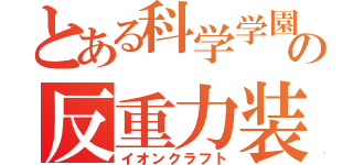 とある科学学園の反重力装置（イオンクラフト）