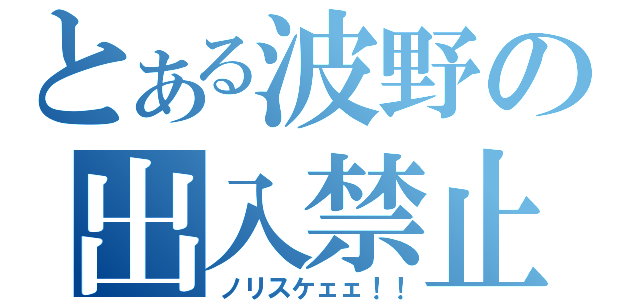 とある波野の出入禁止（ノリスケェェ！！）