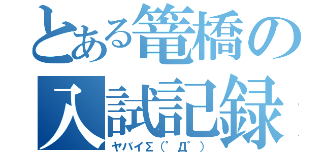 とある篭橋の入試記録（ヤバイ∑（゜Д゜））