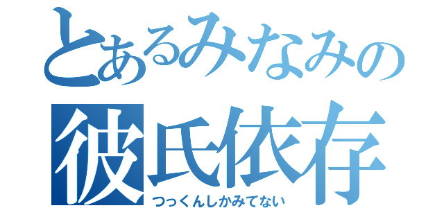 とあるみなみの彼氏依存（つっくんしかみてない）