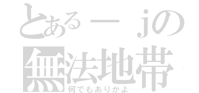 とある－ｊの無法地帯（何でもありかよ）