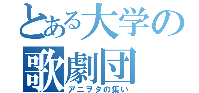 とある大学の歌劇団（アニヲタの集い）