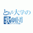 とある大学の歌劇団（アニヲタの集い）