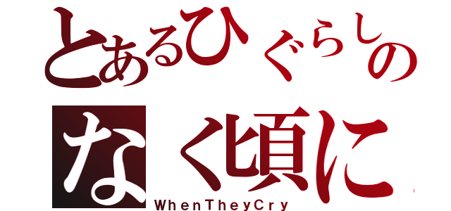 とあるひぐらしのなく頃に（ＷｈｅｎＴｈｅｙＣｒｙ）