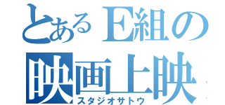 とあるＥ組の映画上映（スタジオサトウ）