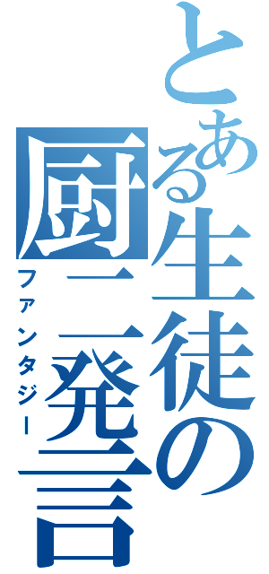 とある生徒の厨二発言（ファンタジー）