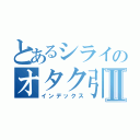 とあるシライのオタク引退物語Ⅱ（インデックス）