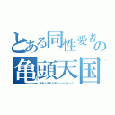 とある同性愛者の亀頭天国（ホモ☆ホモレボリューション♪）