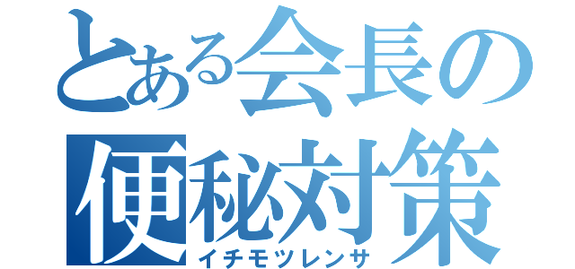 とある会長の便秘対策（イチモツレンサ）