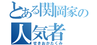 とある関岡家の人気者（せきおかたくみ）