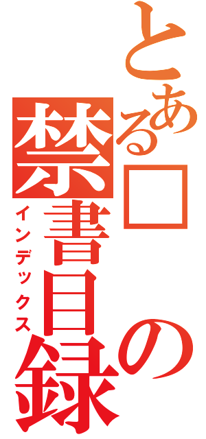 とある□の禁書目録（インデックス）