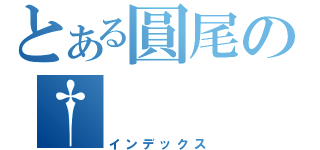 とある圓尾の†（インデックス）