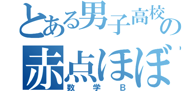 とある男子高校生の赤点ほぼ確定（数学Ｂ）