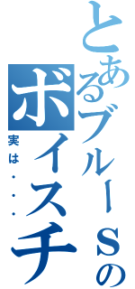 とあるブルーｓのボイスチェンジ（実は・・・）