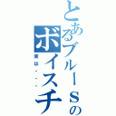 とあるブルーｓのボイスチェンジ（実は・・・）