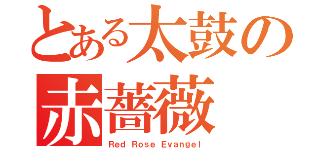 とある太鼓の赤薔薇（Ｒｅｄ Ｒｏｓｅ Ｅｖａｎｇｅｌ）