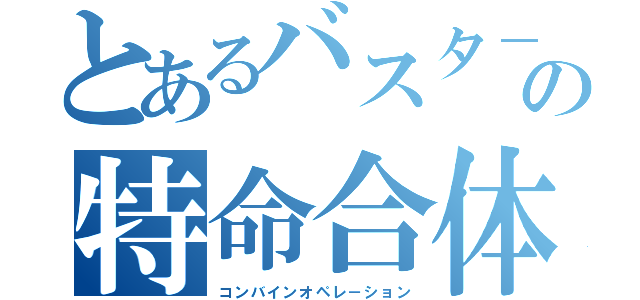 とあるバスタ－マシンの特命合体（コンバインオペレ－ション）