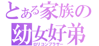 とある家族の幼女好弟（ロリコンブラザー）