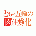 とある五輪の肉体強化（ドーピング）