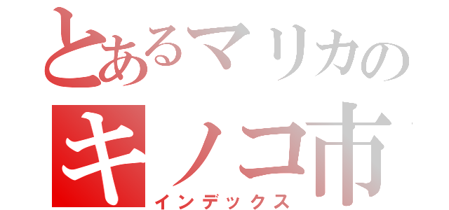 とあるマリカのキノコ市（インデックス）