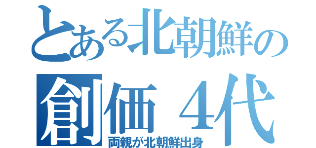 とある北朝鮮の創価４代（両親が北朝鮮出身）