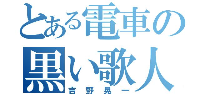 とある電車の黒い歌人（吉野晃一）