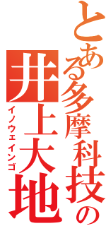 とある多摩科技の井上大地Ⅱ（イノウェインゴ）