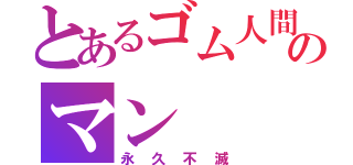 とあるゴム人間のマン（永久不滅）