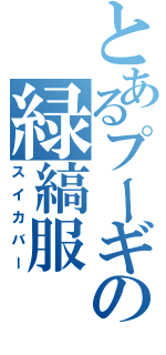 とあるプーギの緑縞服（スイカバー）