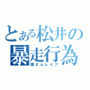 とある松井の暴走行為（関さんレイプ）