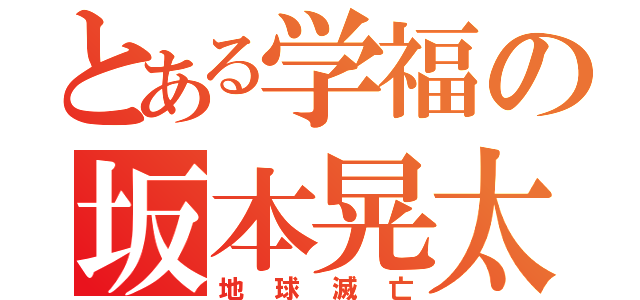 とある学福の坂本晃太（地球滅亡）