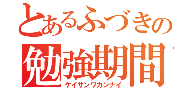 とあるふづきの勉強期間（ケイサンワカンナイ）