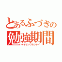 とあるふづきの勉強期間（ケイサンワカンナイ）