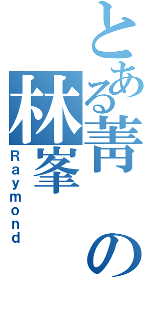 とある菁の林峯（Ｒａｙｍｏｎｄ）