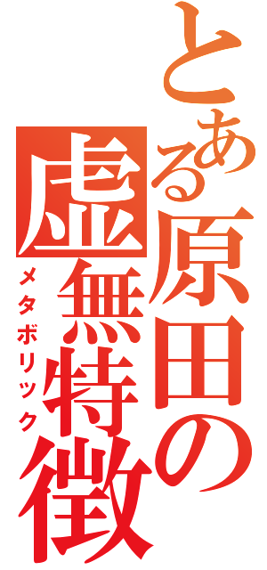 とある原田の虚無特徴（メタボリック）