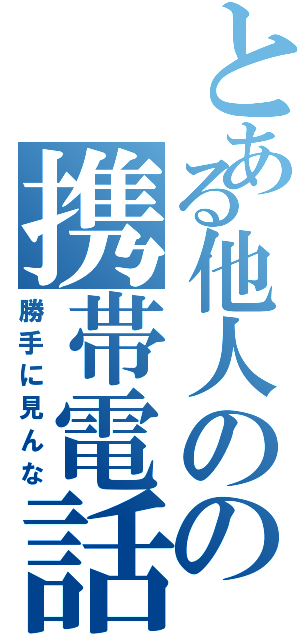 とある他人のの携帯電話（勝手に見んな）