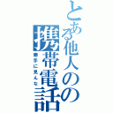 とある他人のの携帯電話（勝手に見んな）