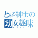 とある紳士の幼女趣味（ロリコン）