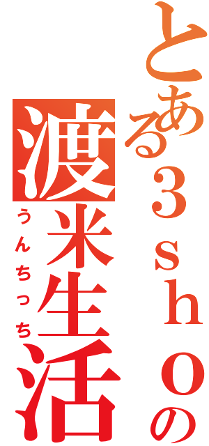 とある３ｓｈｏの渡米生活（うんちっち）