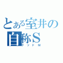 とある室井の自称Ｓ（クソドＭ）