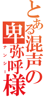 とある混声の卑弥呼様（ナンシー）