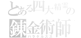 とある四大精霊論や三元質論など、自然哲学の錬金術師　献金術アルテミスタ・ホムンクルス（パラケルスス）