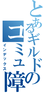 とあるギルドのコミュ障（インデックス）