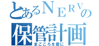 とあるＮＥＲＶの保管計画（まごころを君に）